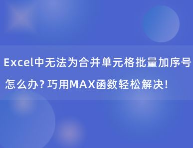 Excel中无法为合并单元格批量加序号怎么办？巧用MAX函数轻松解决！